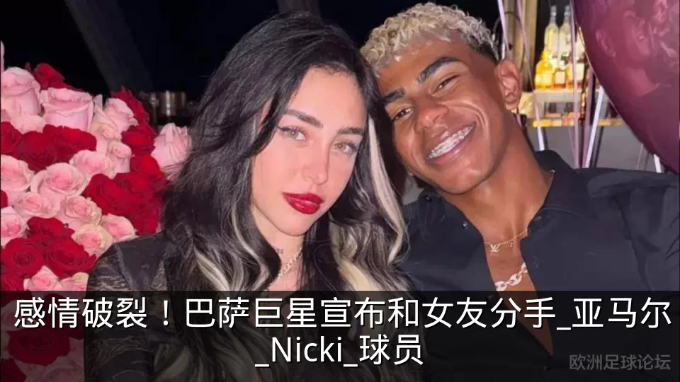 感情破裂!巴萨巨星宣布和女友分手_亚马尔_Nicki_球员