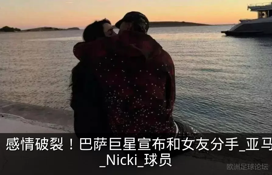 感情破裂!巴萨巨星宣布和女友分手_亚马尔_Nicki_球员