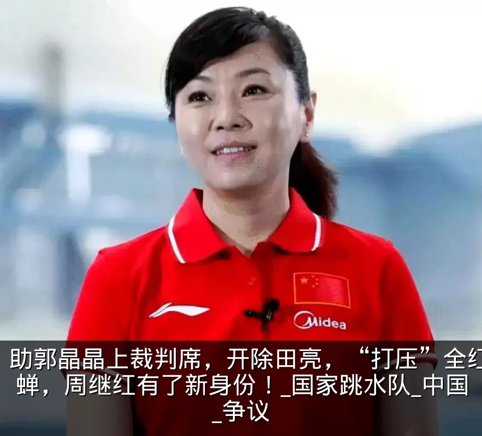 助郭晶晶上裁判席，开除田亮，“打压”全红蝉，周继红有了新身份！_国家跳水队_中国_争议