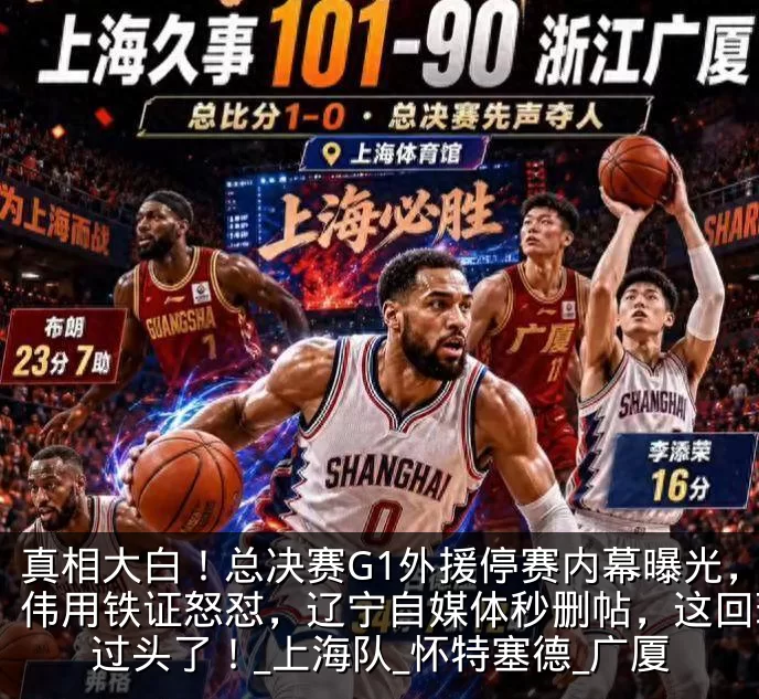真相大白!总决赛G1外援停赛内幕曝光,卢伟用铁证怒怼,辽宁自媒体秒删帖,这回玩火过头了!_上海队_怀特塞德_广厦