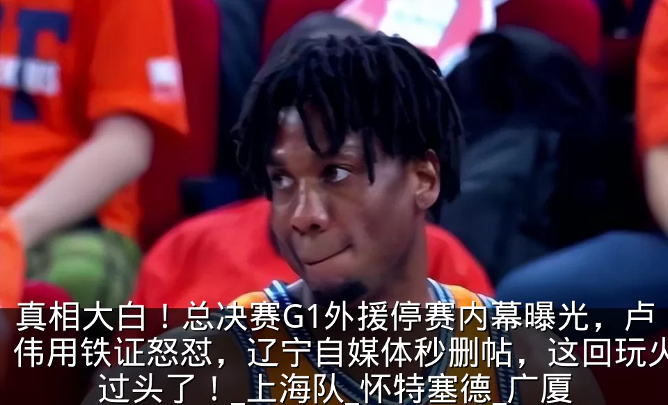 真相大白！总决赛G1外援停赛内幕曝光，卢伟用铁证怒怼，辽宁自媒体秒删帖，这回玩火过头了！_上海队_怀特塞德_广厦
