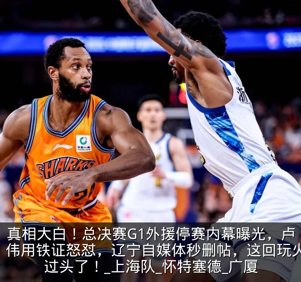 真相大白！总决赛G1外援停赛内幕曝光，卢伟用铁证怒怼，辽宁自媒体秒删帖，这回玩火过头了！_上海队_怀特塞德_广厦
