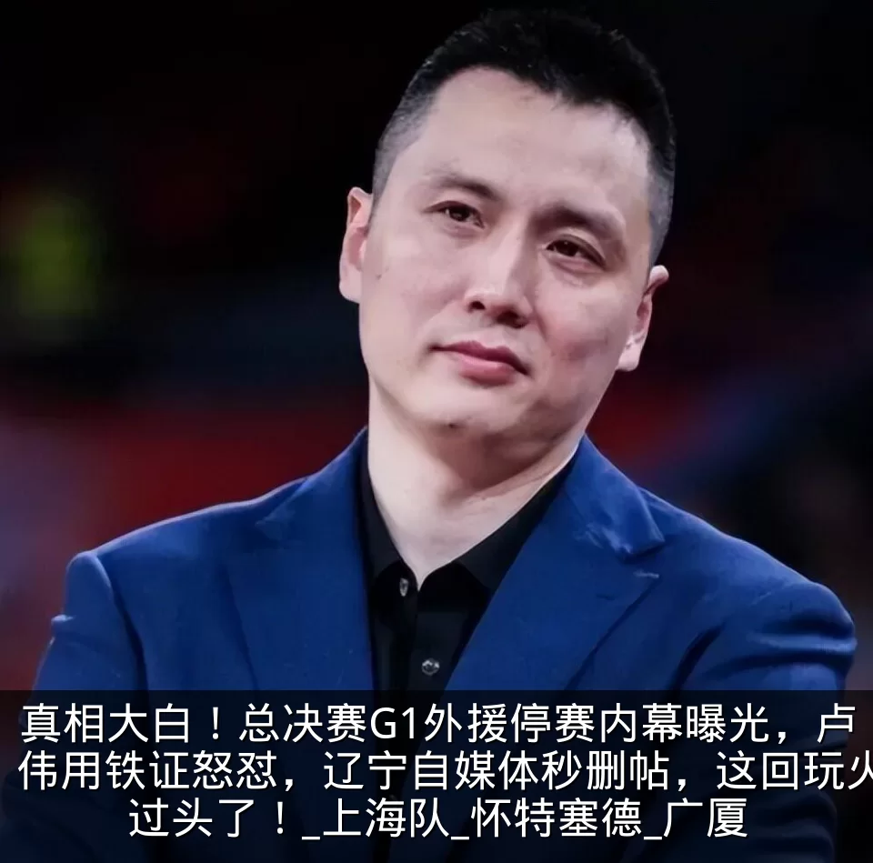 真相大白！总决赛G1外援停赛内幕曝光，卢伟用铁证怒怼，辽宁自媒体秒删帖，这回玩火过头了！_上海队_怀特塞德_广厦