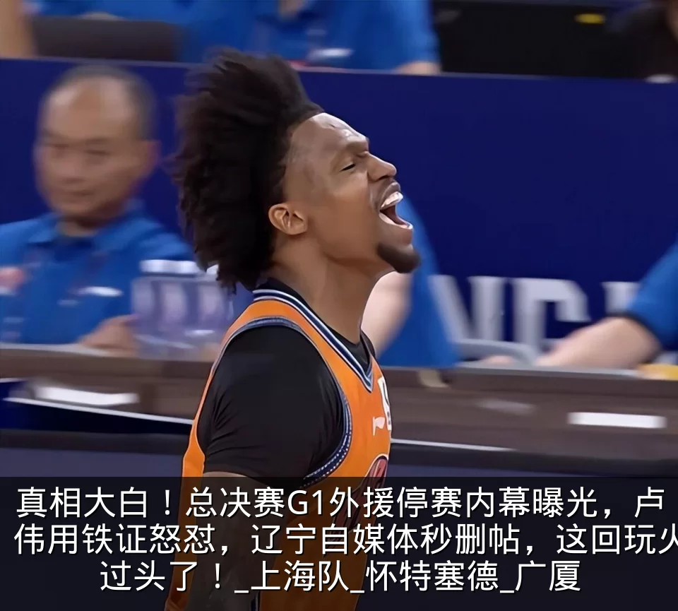 真相大白！总决赛G1外援停赛内幕曝光，卢伟用铁证怒怼，辽宁自媒体秒删帖，这回玩火过头了！_上海队_怀特塞德_广厦