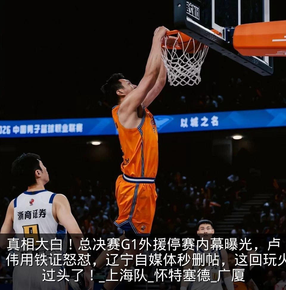 真相大白！总决赛G1外援停赛内幕曝光，卢伟用铁证怒怼，辽宁自媒体秒删帖，这回玩火过头了！_上海队_怀特塞德_广厦