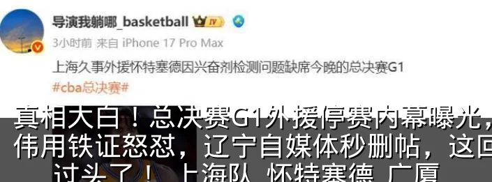 真相大白！总决赛G1外援停赛内幕曝光，卢伟用铁证怒怼，辽宁自媒体秒删帖，这回玩火过头了！_上海队_怀特塞德_广厦