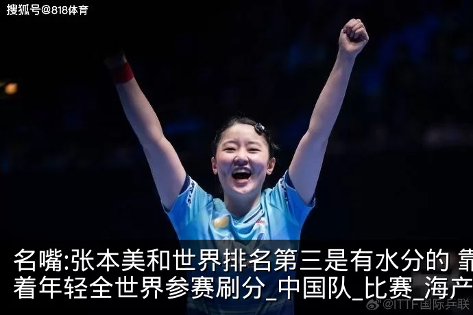 名嘴:张本美和世界排名第三是有水分的 靠着年轻全世界参赛刷分_中国队_比赛_海产