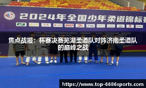焦点战报：杯赛决赛芜湖柔道队对阵济南柔道队的巅峰之战