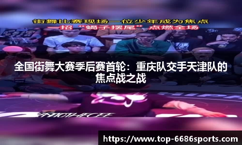 全国街舞大赛季后赛首轮：重庆队交手天津队的焦点战之战