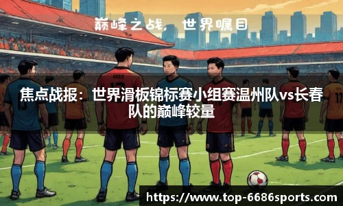 焦点战报：世界滑板锦标赛小组赛温州队vs长春队的巅峰较量