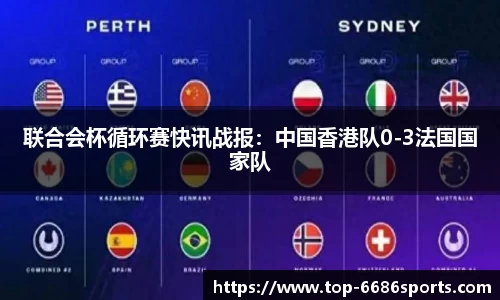 联合会杯循环赛快讯战报：中国香港队0-3法国国家队