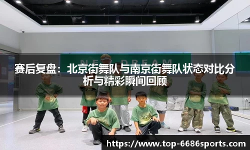 赛后复盘：北京街舞队与南京街舞队状态对比分析与精彩瞬间回顾