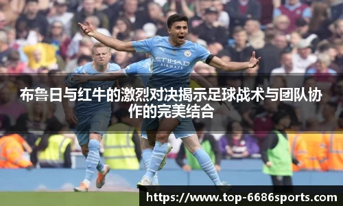布鲁日与红牛的激烈对决揭示足球战术与团队协作的完美结合