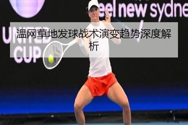 温网草地发球战术演变趋势深度解析