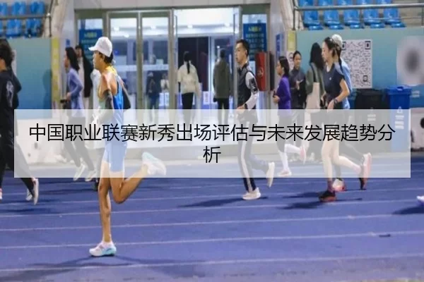 中国职业联赛新秀出场评估与未来发展趋势分析